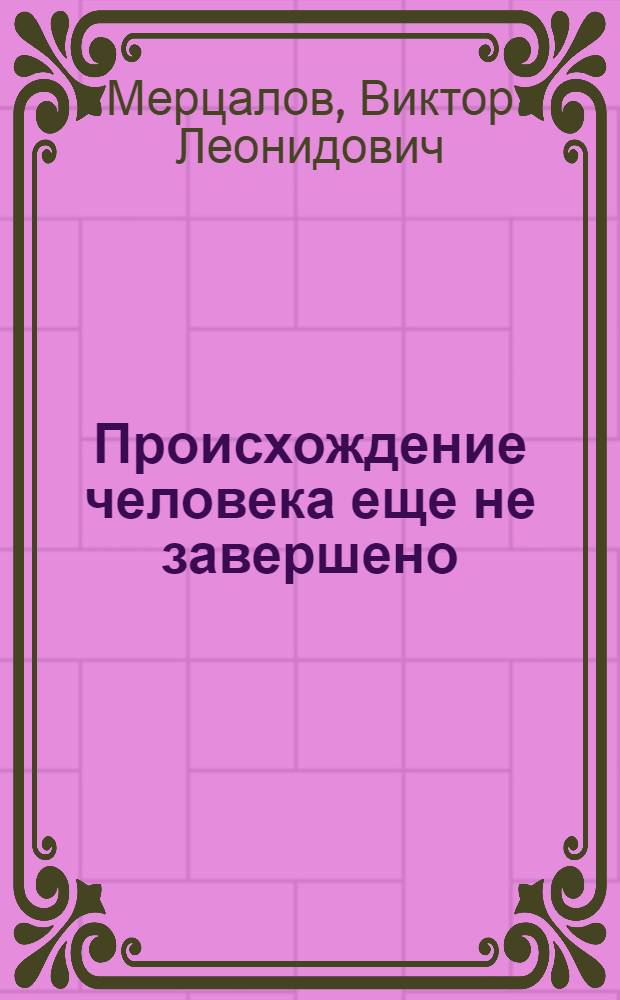 Происхождение человека еще не завершено : логика антропогенеза