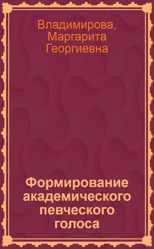 Формирование академического певческого голоса : из опыта работы в классе сольного пения : учебно-методическое пособие