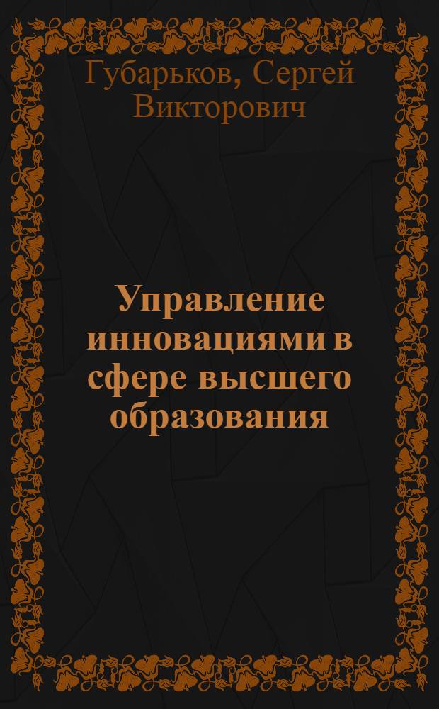 Управление инновациями в сфере высшего образования: теоретико-методологические аспекты : монография