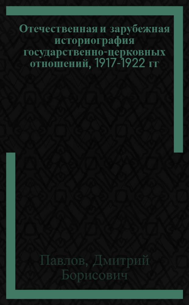 Отечественная и зарубежная историография государственно-церковных отношений, 1917-1922 гг. : исследование