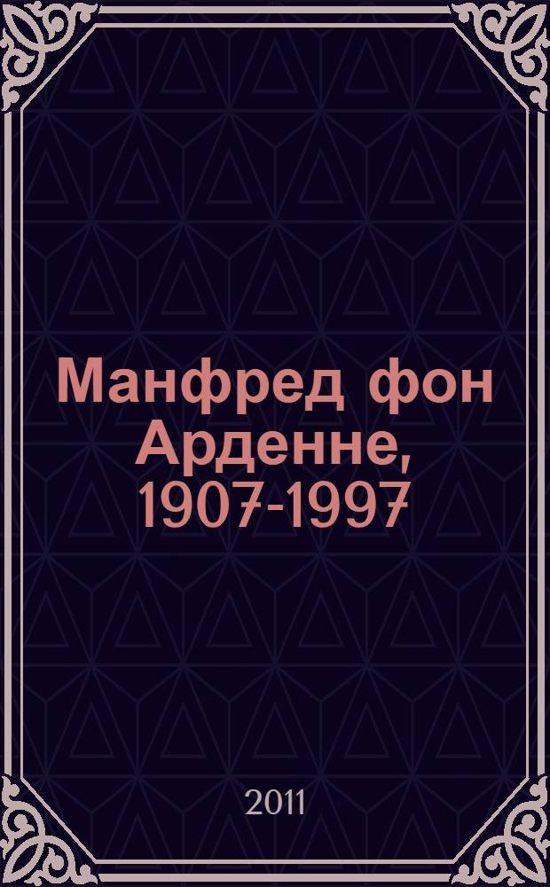 Манфред фон Арденне, 1907-1997 : путь ученого-энциклопедиста : от Веймарской республики до объединенной Германии