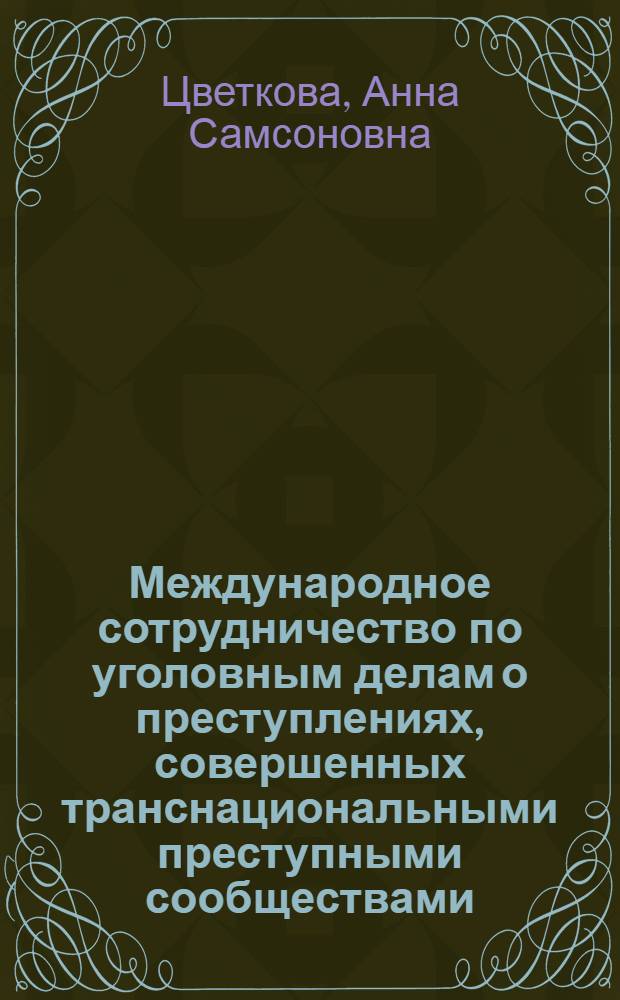 Международное сотрудничество по уголовным делам о преступлениях, совершенных транснациональными преступными сообществами : пособие