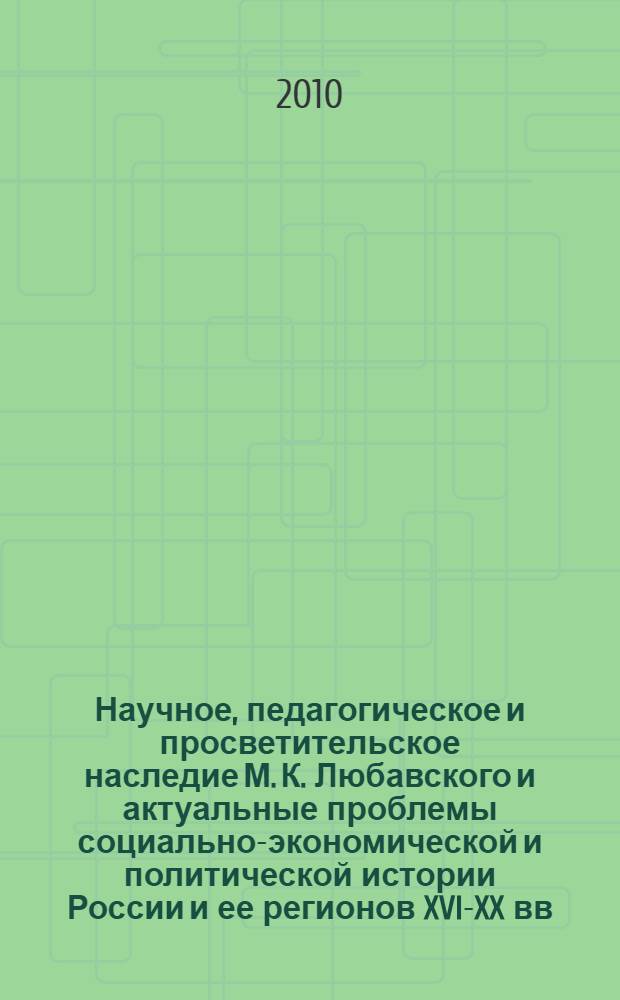 Научное, педагогическое и просветительское наследие М. К. Любавского и актуальные проблемы социально-экономической и политической истории России и ее регионов XVI-XX вв. : материалы Всероссийской научно-практической конференции "Научное, педагогическое и просветительское наследие М. К. Любавского и актуальные проблемы социально-экономической и политической истории России и ее регионов XVI-XX вв.", (07 декабря 2010 г.)