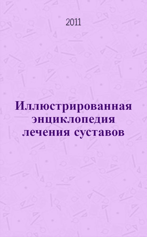 Иллюстрированная энциклопедия лечения суставов : 127 целительных упражнений по Дикулю, Ниши, йоге