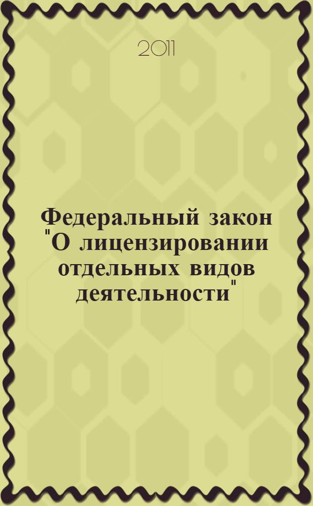 Федеральный закон "О лицензировании отдельных видов деятельности" : текст с изменениями и дополнениями на 2011 год : от 8 августа 2001 года N° 128-ФЗ : принят Государственной Думой 13 июля 2001 года : одобрен Советом Федерации 20 июля 2001 года : (в ред. Федеральных законов от 13.03.2002 N°28-ФЗ ... от 29.12.2010 N° 442-ФЗ)