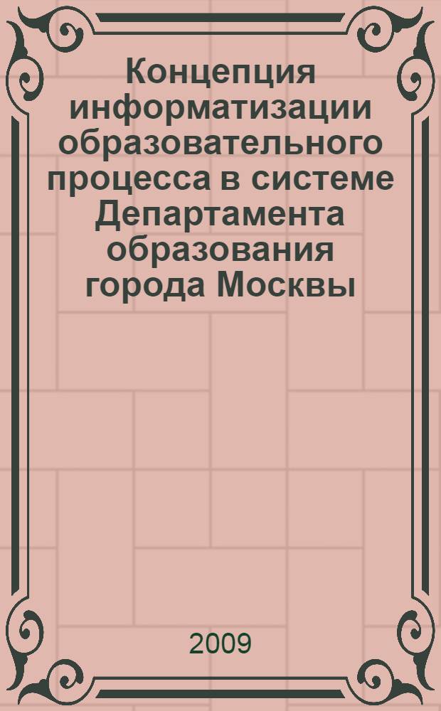 Концепция информатизации образовательного процесса в системе Департамента образования города Москвы : утверждена решением Коллегии Департамента образования города Москвы от 16.10. 2008 г. № 6/2