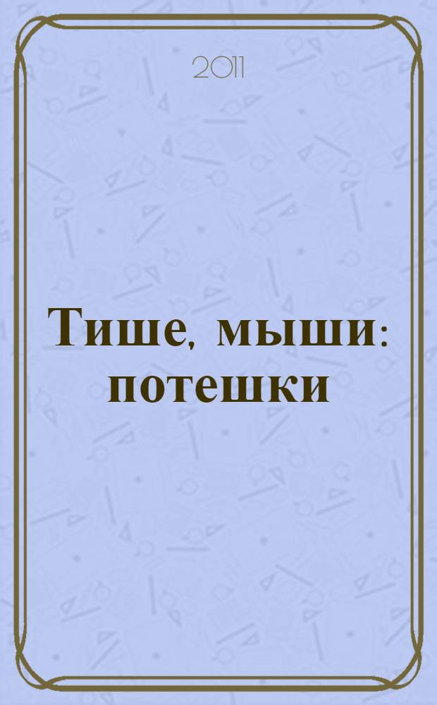 Тише, мыши : потешки : для чтения взрослыми детям