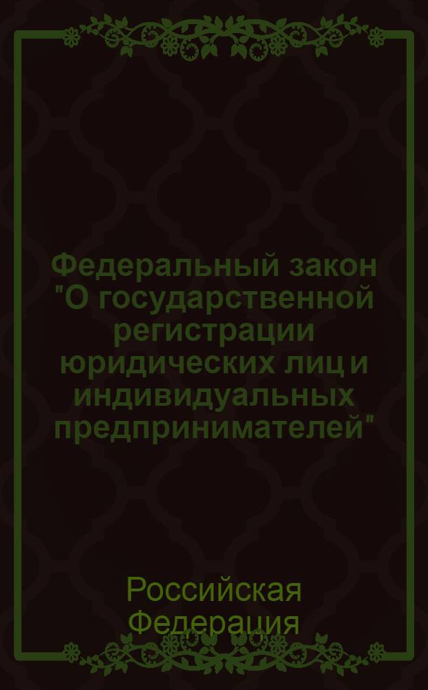Федеральный закон "О государственной регистрации юридических лиц и индивидуальных предпринимателей" : текст с изменениями и дополнениями на 2011 год : от 8 августа 2001 года N° 129-Ф3 : принят Государственной Думой 13 июля 2001 года : одобрен Советом Федерации 20 июля 2001 года : (в ред. Федеральных законов от 23.06.2003 N° 76-Ф3 ... от 27.10.2008 N° 175-ФЗ)