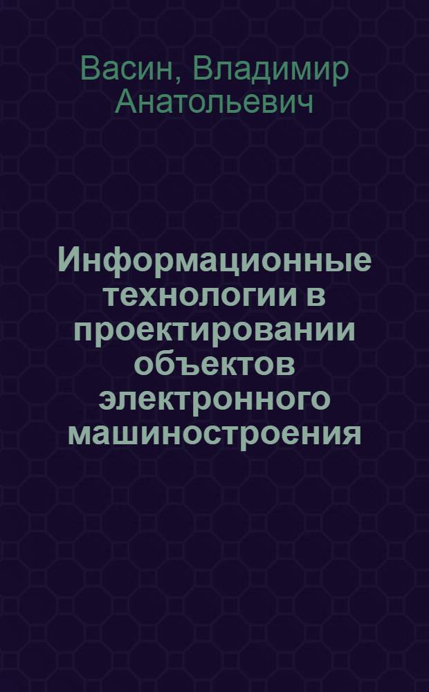 Информационные технологии в проектировании объектов электронного машиностроения. Кн. 3 : Информационная технология в управлении качеством производства материалов на основе углеродных структур