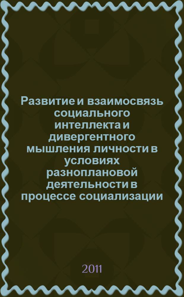 Развитие и взаимосвязь социального интеллекта и дивергентного мышления личности в условиях разноплановой деятельности в процессе социализации : монография