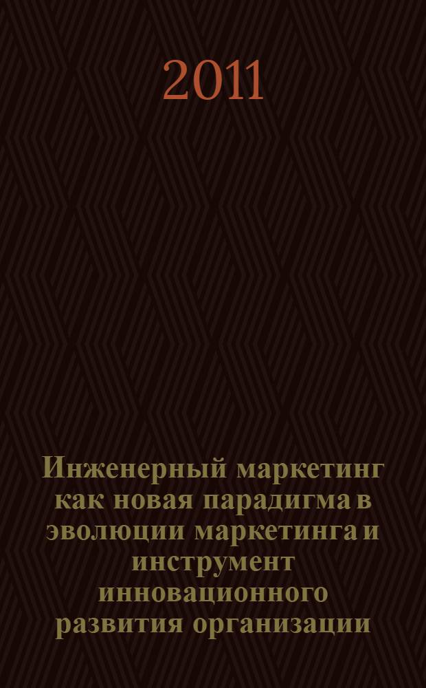 Инженерный маркетинг как новая парадигма в эволюции маркетинга и инструмент инновационного развития организации : монография