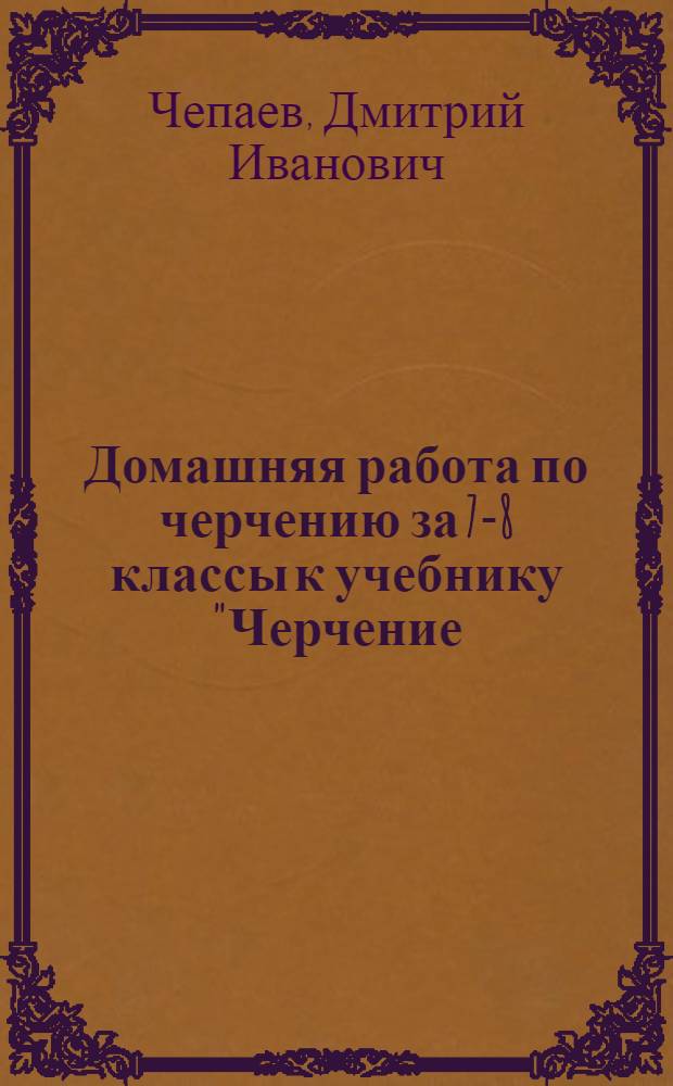 Домашняя работа по черчению за 7-8 классы к учебнику "Черчение: учеб. для общеобразоват. учреждений / А.Д. Ботвинников, В.Н. Виноградов, И.С. Вышнепольский. - М.: АСТ: Астрель, 2010" : учебник