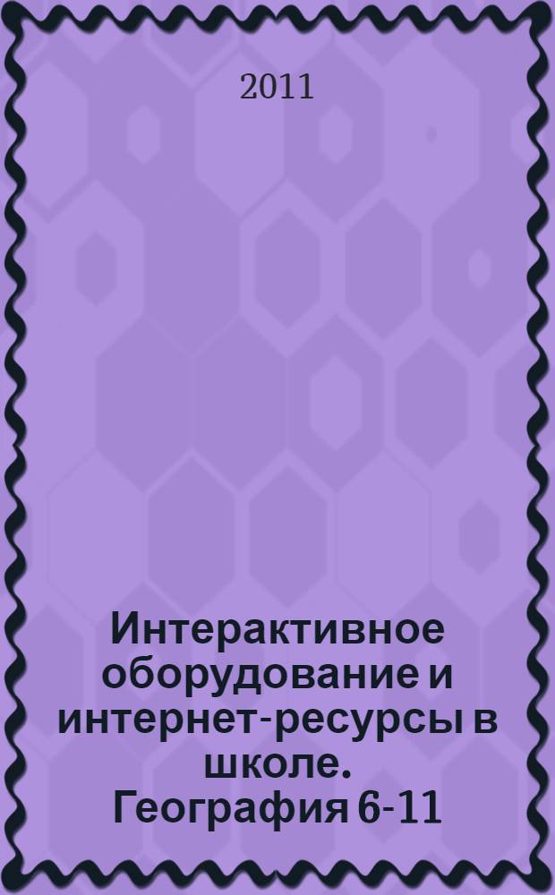 Интерактивное оборудование и интернет-ресурсы в школе. География 6-11 : пособие для учителей общеобразовательных школ