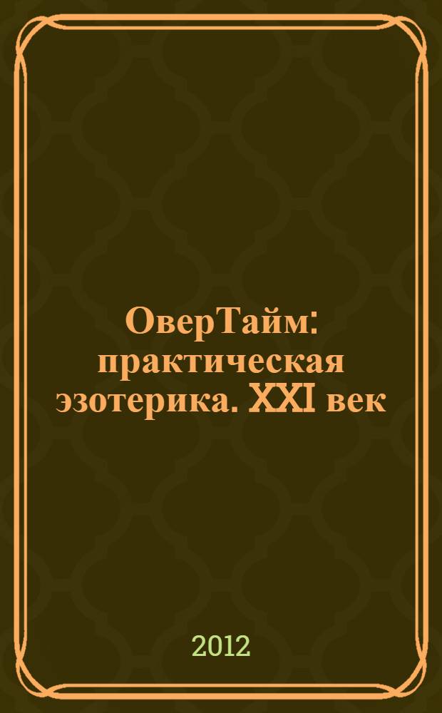 ОверТайм : практическая эзотерика. XXI век : теория, практика, технология здорового образа жизни, "личностная психология" - психологические эссе, тысячелетняя тайна религий