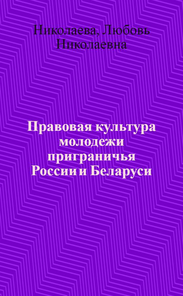 Правовая культура молодежи приграничья России и Беларуси : монография