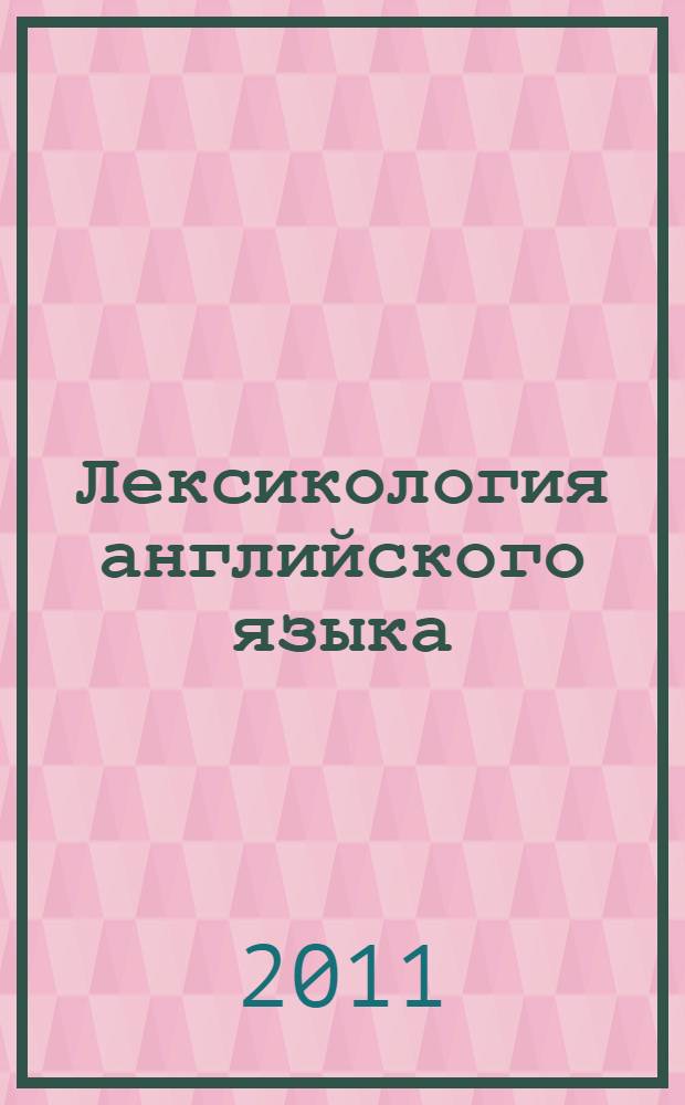 Лексикология английского языка = English lexicology : теория и практика : учебно-методическое пособие : для студентов специальности 620100 - "Переводчик в сфере профессиональной коммуникации" (третий уровень высшего профессионального образования)