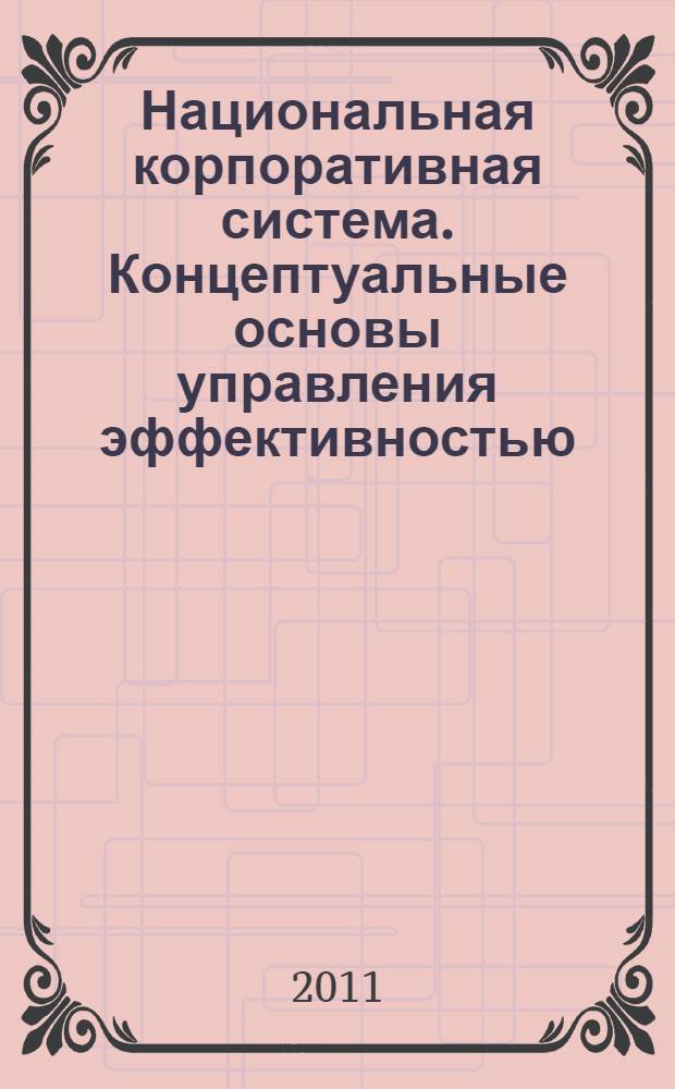 Национальная корпоративная система. Концептуальные основы управления эффективностью = National Corporate System. Conceptual Foundations of Performance Management