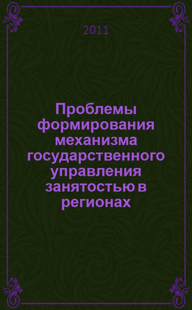 Проблемы формирования механизма государственного управления занятостью в регионах : монография