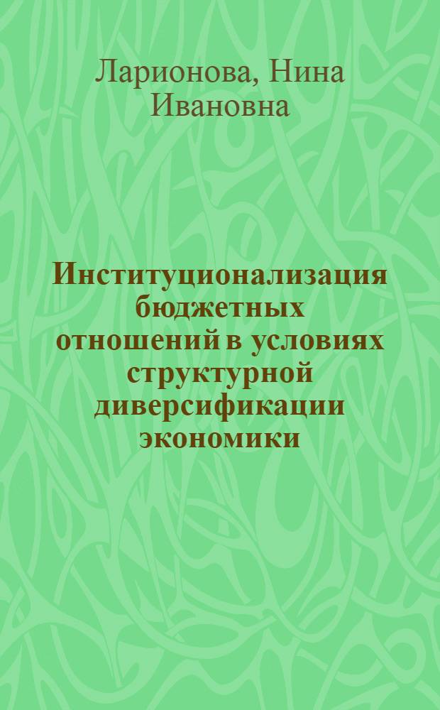 Институционализация бюджетных отношений в условиях структурной диверсификации экономики : монография