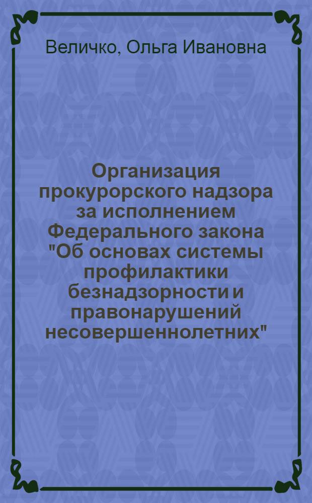 Организация прокурорского надзора за исполнением Федерального закона "Об основах системы профилактики безнадзорности и правонарушений несовершеннолетних" : пособие