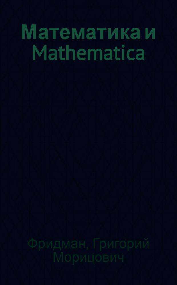 Математика и Mathematica : некоторые задачи линейной алгебры : учебное пособие : для бакалавров и магистров, студентов всех специальностей