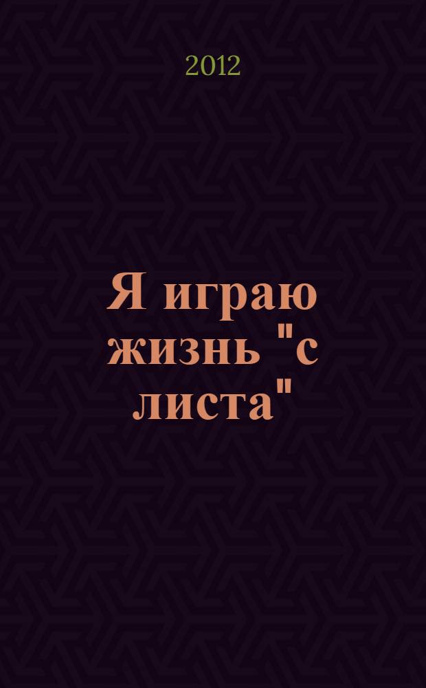 Я играю жизнь "с листа" : сборник