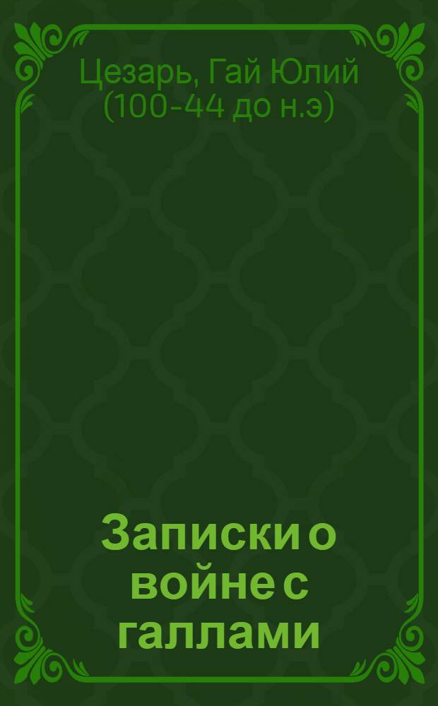 Записки о войне с галлами : учебное пособие : для студентов гуманитарных факультетов университетов, учащихся средних школ и гимназий, прошедших полный начальный курс грамматики латинского языка