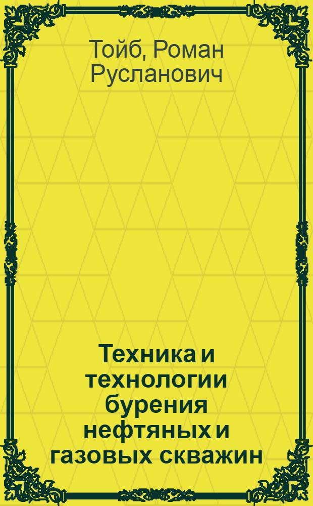 Техника и технологии бурения нефтяных и газовых скважин : курс лекций : для студентов направления "Нефтегазовое дело"