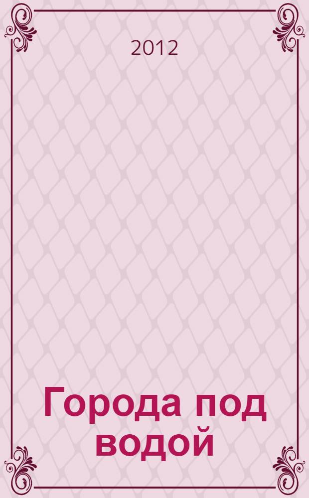 Города под водой : путешествие по затопленным берегам Верхней Волги