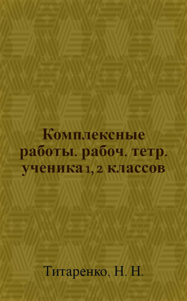 Комплексные работы. рабоч. тетр. ученика 1, 2 классов