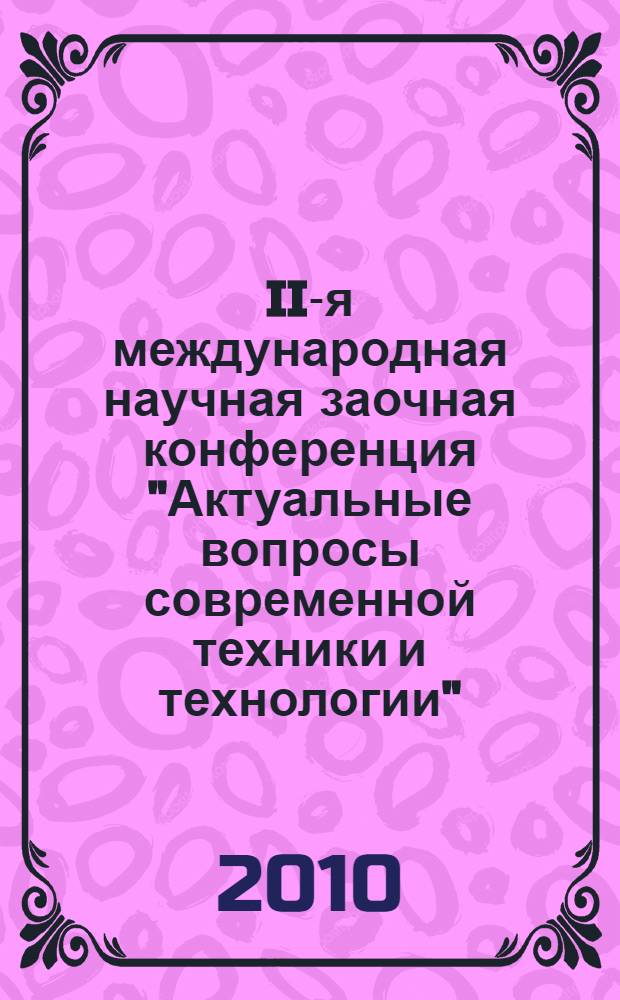 II-я международная научная заочная конференция "Актуальные вопросы современной техники и технологии", Российская Федерация, г. Липецк, 2 октября 2010 г. : сборник докладов