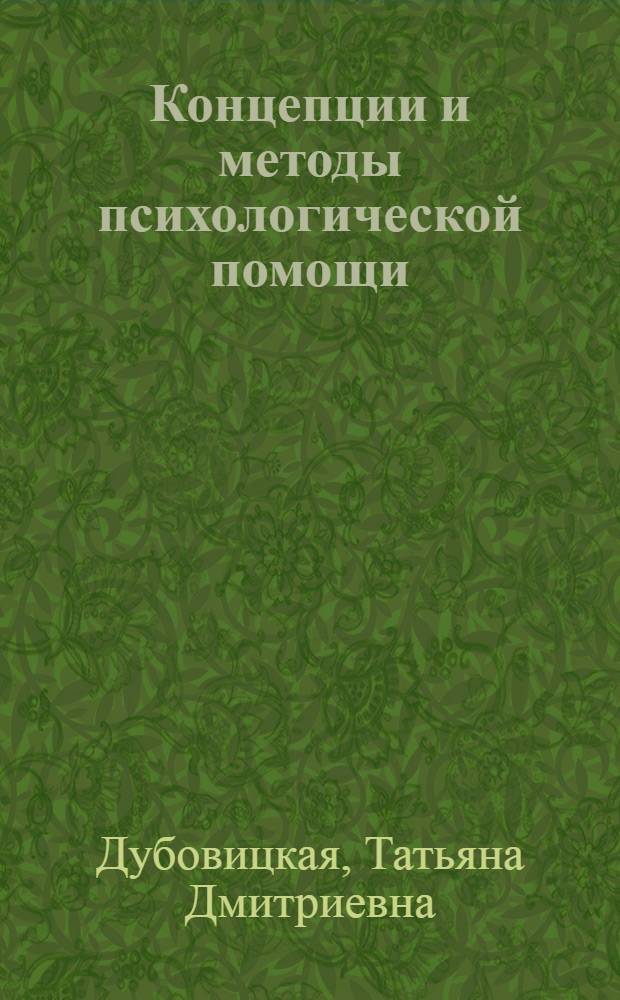 Концепции и методы психологической помощи : учебное пособие для студентов высших учебных заведений, обучающихся по специальностям : 050706 - "Педагогика и психология" ; 030302 - "Клиническая психология"; 030301- "Психология"