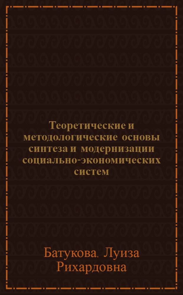 Теоретические и методологические основы синтеза и модернизации социально-экономических систем : монография