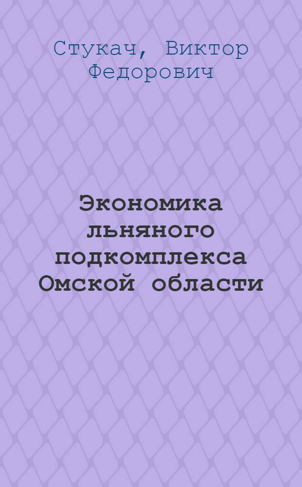 Экономика льняного подкомплекса Омской области : монография