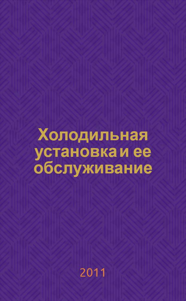 Холодильная установка и ее обслуживание = Refrigerating plant and its servicing : учебное пособие для курсантов 3-4-х курсов специальности 180504 "Холодильные, криогенные установки и системы кондиционирования"