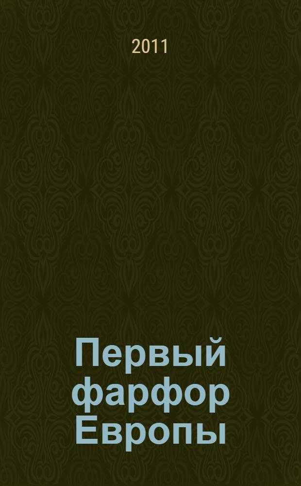Первый фарфор Европы: Майсенская фарфоровая пластика и парадная посуда XVIII века = Erstes Porzellan Europas: Meissener Porzellanplastik und Prunkgeschirre des 18. Jahrhunderts : доклады ведущих специалистов из Германии