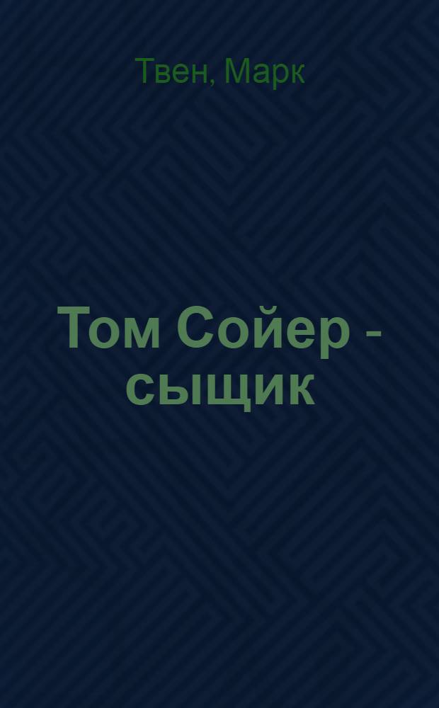 Том Сойер - сыщик; Том Сойер - воздухоплаватель: для среднего школьного возраста / М. Твен; пер. с англ. А. Муравьевой; Худож.: А. Власова