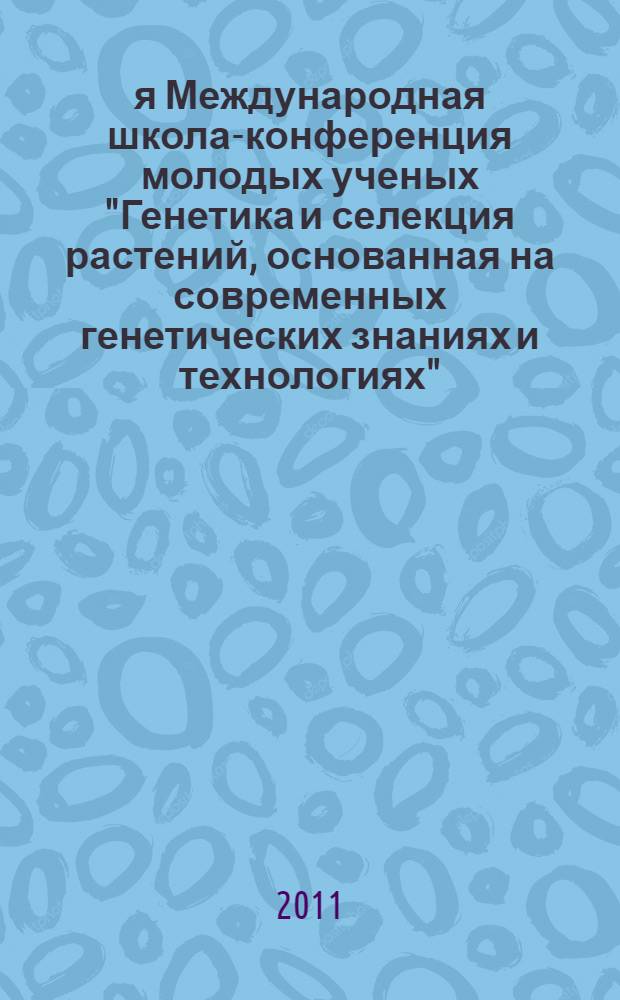 2-я Международная школа-конференция молодых ученых "Генетика и селекция растений, основанная на современных генетических знаниях и технологиях", 5-10 декабря 2011 г., [Москва - Звенигород] : тезисы докладов