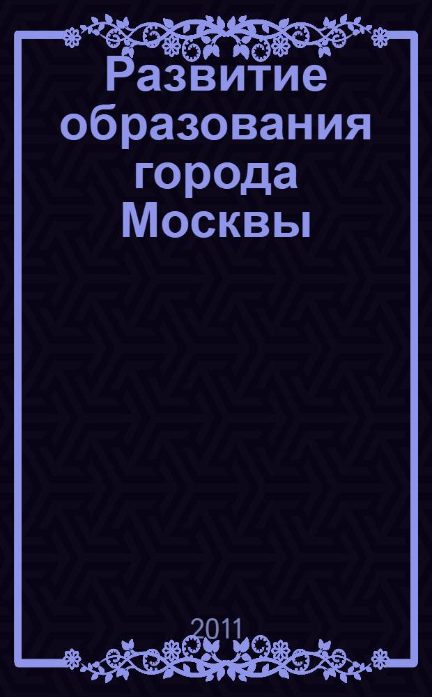 Развитие образования города Москвы ("Столичное образование") : основные положения : тематическое приложение к журналу "Вестник московского образования"