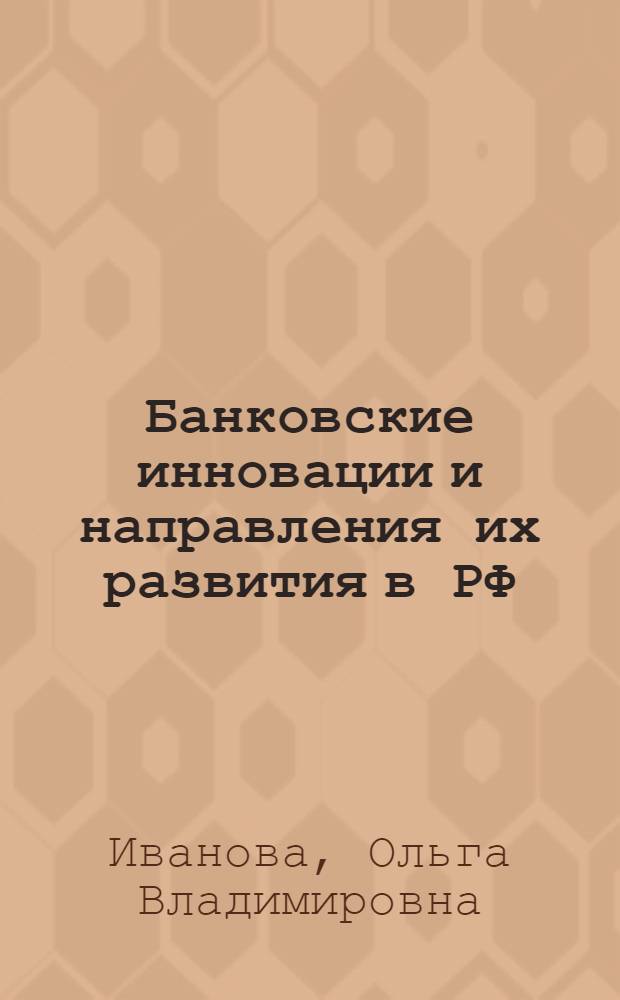 Банковские инновации и направления их развития в РФ : автореферат диссертации на соискание ученой степени кандидата экономических наук : специальность 08.00.10 <Финансы, денежное обращение и кредит>