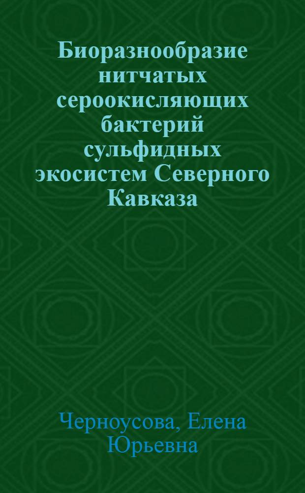 Биоразнообразие нитчатых сероокисляющих бактерий сульфидных экосистем Северного Кавказа: экологические и молекулярно-генетические аспекты : автореферат диссертации на соискание ученой степени кандидата биологических наук : специальность 03.02.08 <Экология по отраслям> ; специальность 03.02.07 <Генетика>