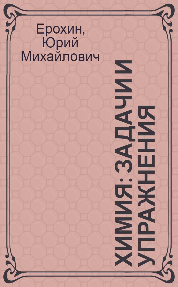 Химия : задачи и упражнения : учебное пособие : для использования в учебном процессе образовательных учреждений, реализующих программы общего образования по профессиям начального профессионального образования и специальностям среднего профессионального образования
