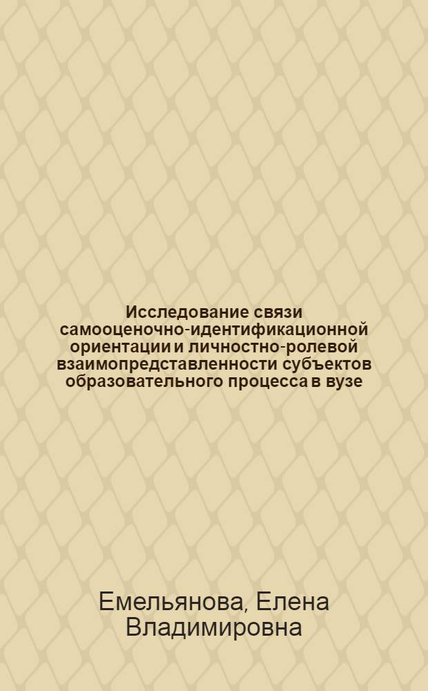 Исследование связи самооценочно-идентификационной ориентации и личностно-ролевой взаимопредставленности субъектов образовательного процесса в вузе : автореферат диссертации на соискание ученой степени кандидата психологических наук : специальность 19.00.05 <Социальная психология>