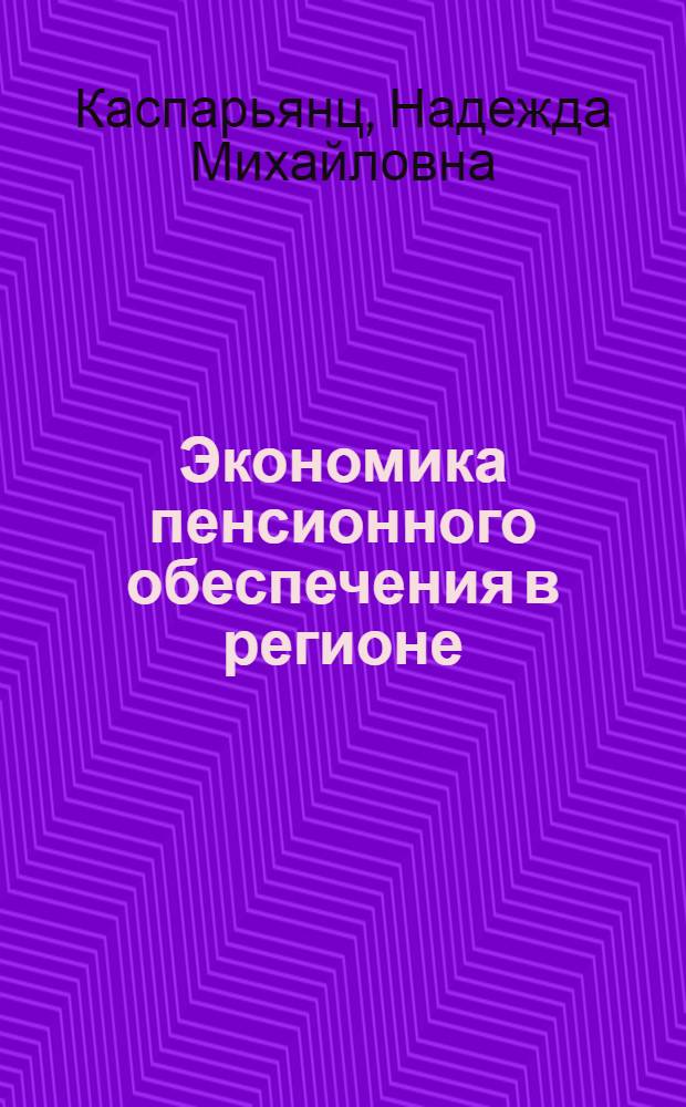 Экономика пенсионного обеспечения в регионе : автореферат диссертации на соискание ученой степени кандидата экономических наук : специальность 08.00.05 <Экономика и управление народным хозяйством по отраслям и сферам деятельности>