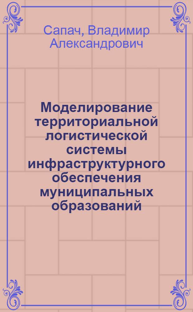 Моделирование территориальной логистической системы инфраструктурного обеспечения муниципальных образований : автореферат диссертации на соискание ученой степени кандидата экономических наук : специальность 08.00.05 <Экономика и управление народным хозяйством по отраслям и сферам деятельности>