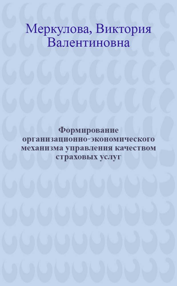 Формирование организационно-экономического механизма управления качеством страховых услуг : автореферат диссертации на соискание ученой степени кандидата экономических наук : специальность 08.00.05 <Экономика и управление народным хозяйством по отраслям и сферам деятельности>