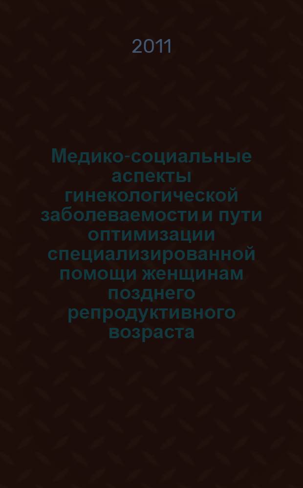 Медико-социальные аспекты гинекологической заболеваемости и пути оптимизации специализированной помощи женщинам позднего репродуктивного возраста : автореферат диссертации на соискание ученой степени кандидата медицинских наук : специальность 14.02.03 <Общественное здоровье и здравоохранение>
