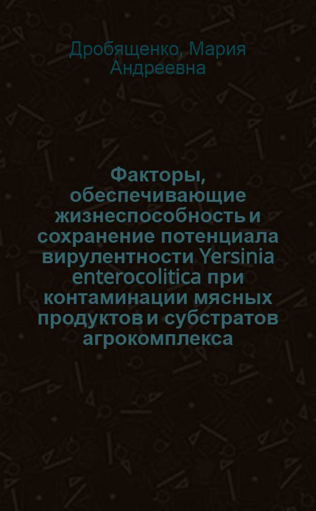 Факторы, обеспечивающие жизнеспособность и сохранение потенциала вирулентности Yersinia enterocolitica при контаминации мясных продуктов и субстратов агрокомплекса : автореферат диссертации на соискание ученой степени кандидата биологических наук : специальность 14.02.02 <Эпидемиология> : специальность 06.02.02 <Ветеринарная микробиология, вирусология, эпизоотология, микология с микотоксикологией и иммунология>