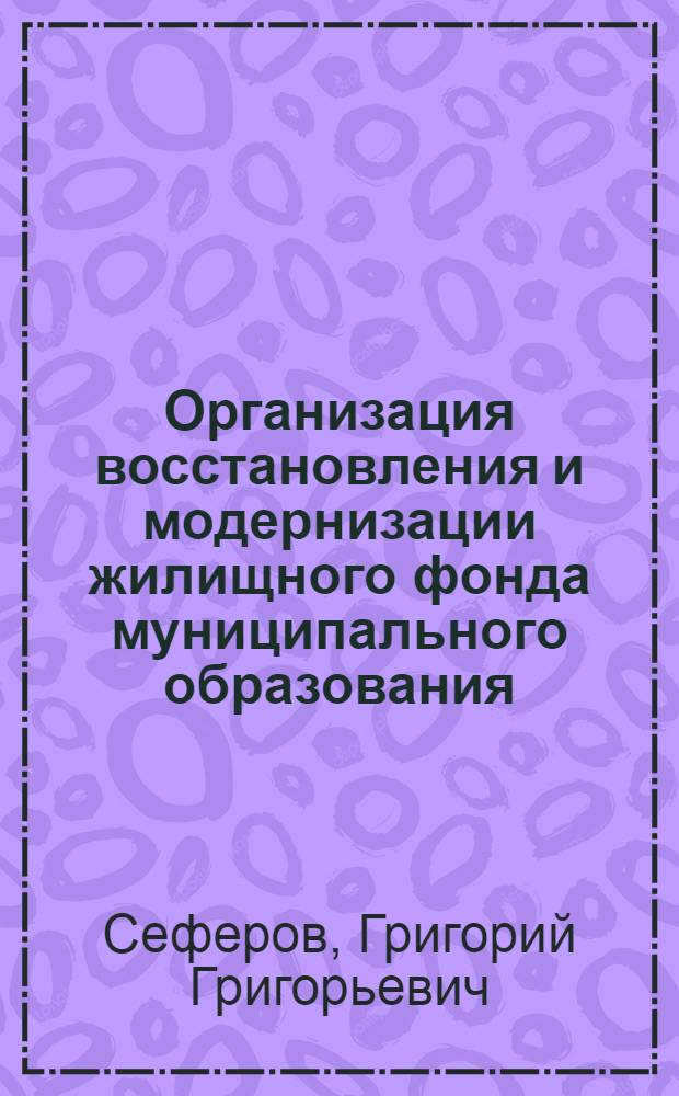 Организация восстановления и модернизации жилищного фонда муниципального образования : автореферат диссертации на соискание ученой степени кандидата технических наук : специальность 05.02.22 <Организация производства по отраслям>