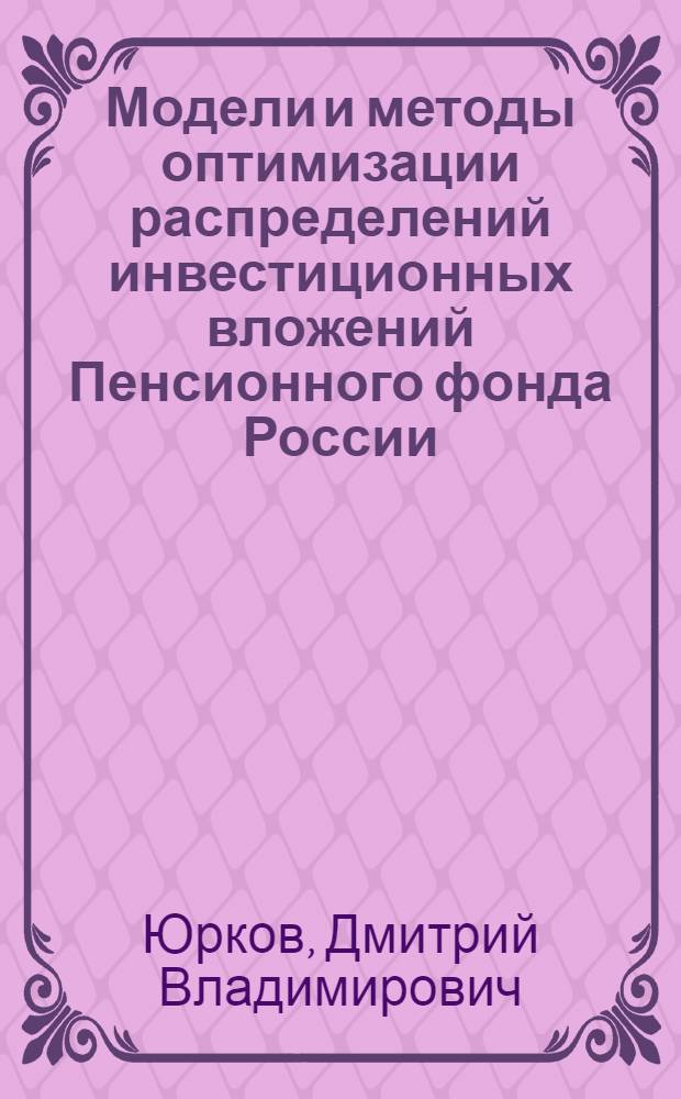 Модели и методы оптимизации распределений инвестиционных вложений Пенсионного фонда России : автореферат диссертации на соискание ученой степени кандидата экономических наук : специальность 08.00.13 <Математические и инструментальные методы экономики>